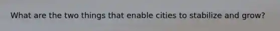 What are the two things that enable cities to stabilize and grow?
