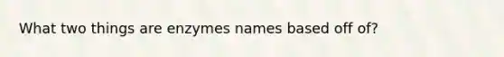 What two things are enzymes names based off of?