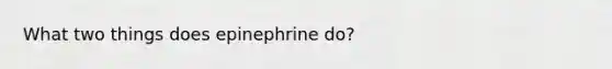 What two things does epinephrine do?