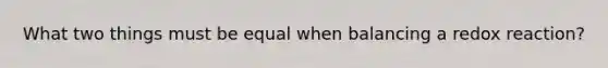 What two things must be equal when balancing a redox reaction?