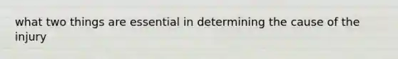 what two things are essential in determining the cause of the injury