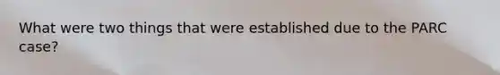 What were two things that were established due to the PARC case?