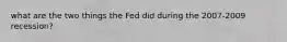 what are the two things the Fed did during the 2007-2009 recession?