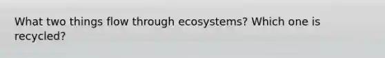 What two things flow through ecosystems? Which one is recycled?