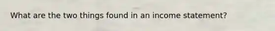 What are the two things found in an income statement?
