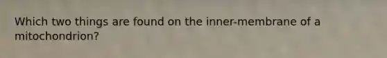 Which two things are found on the inner-membrane of a mitochondrion?