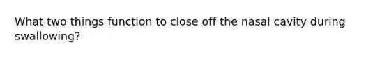 What two things function to close off the nasal cavity during swallowing?