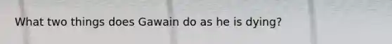 What two things does Gawain do as he is dying?