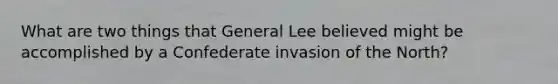 What are two things that General Lee believed might be accomplished by a Confederate invasion of the North?