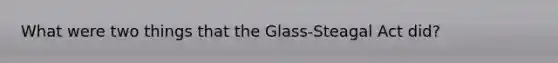 What were two things that the Glass-Steagal Act did?