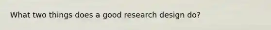 What two things does a good research design do?