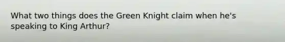 What two things does the Green Knight claim when he's speaking to King Arthur?