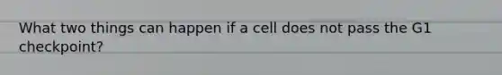 What two things can happen if a cell does not pass the G1 checkpoint?