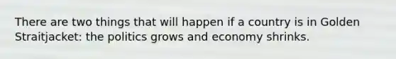 There are two things that will happen if a country is in Golden Straitjacket: the politics grows and economy shrinks.