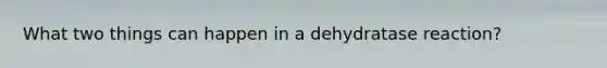 What two things can happen in a dehydratase reaction?