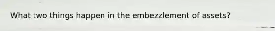 What two things happen in the embezzlement of assets?