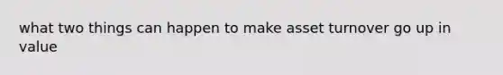 what two things can happen to make asset turnover go up in value