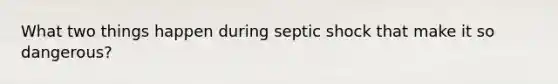 What two things happen during septic shock that make it so dangerous?