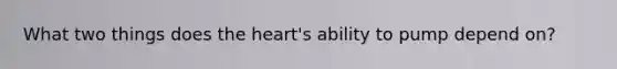 What two things does the heart's ability to pump depend on?