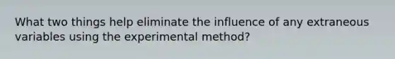 What two things help eliminate the influence of any extraneous variables using the experimental method?