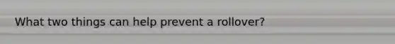 What two things can help prevent a rollover?