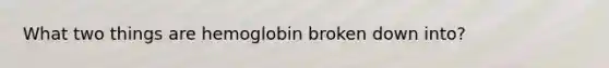 What two things are hemoglobin broken down into?