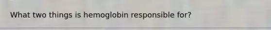 What two things is hemoglobin responsible for?