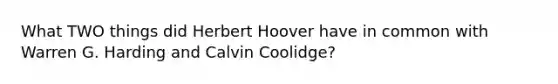 What TWO things did Herbert Hoover have in common with Warren G. Harding and Calvin Coolidge?