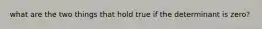 what are the two things that hold true if the determinant is zero?