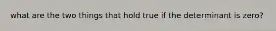 what are the two things that hold true if the determinant is zero?