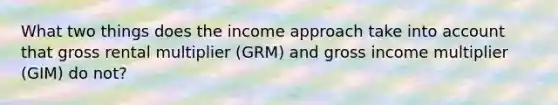 What two things does the income approach take into account that gross rental multiplier (GRM) and gross income multiplier (GIM) do not?