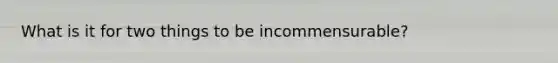 What is it for two things to be incommensurable?