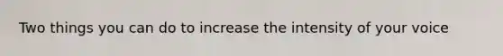Two things you can do to increase the intensity of your voice