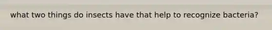 what two things do insects have that help to recognize bacteria?