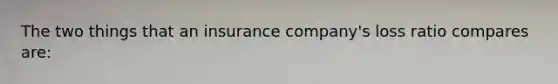 The two things that an insurance company's loss ratio compares are: