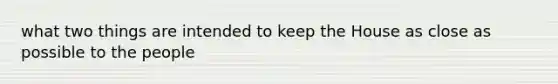what two things are intended to keep the House as close as possible to the people