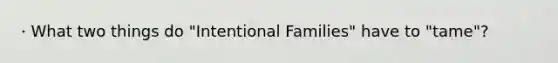 · What two things do "Intentional Families" have to "tame"?