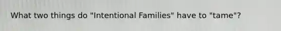 What two things do "Intentional Families" have to "tame"?