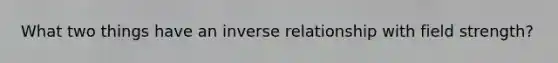 What two things have an inverse relationship with field strength?