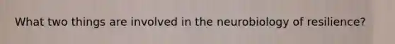 What two things are involved in the neurobiology of resilience?