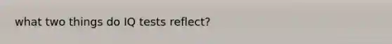 what two things do IQ tests reflect?