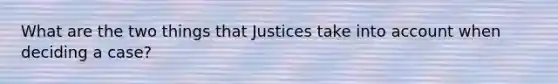 What are the two things that Justices take into account when deciding a case?