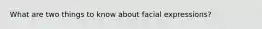 What are two things to know about facial expressions?