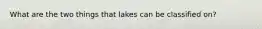 What are the two things that lakes can be classified on?