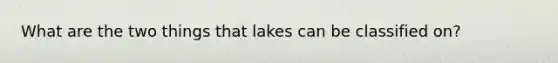 What are the two things that lakes can be classified on?