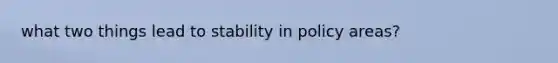 what two things lead to stability in policy areas?