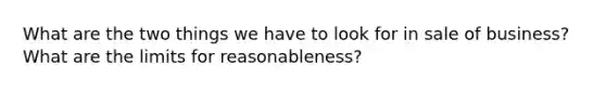 What are the two things we have to look for in sale of business? What are the limits for reasonableness?