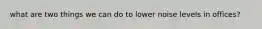 what are two things we can do to lower noise levels in offices?