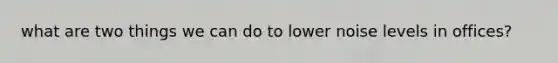 what are two things we can do to lower noise levels in offices?