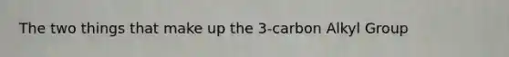 The two things that make up the 3-carbon Alkyl Group